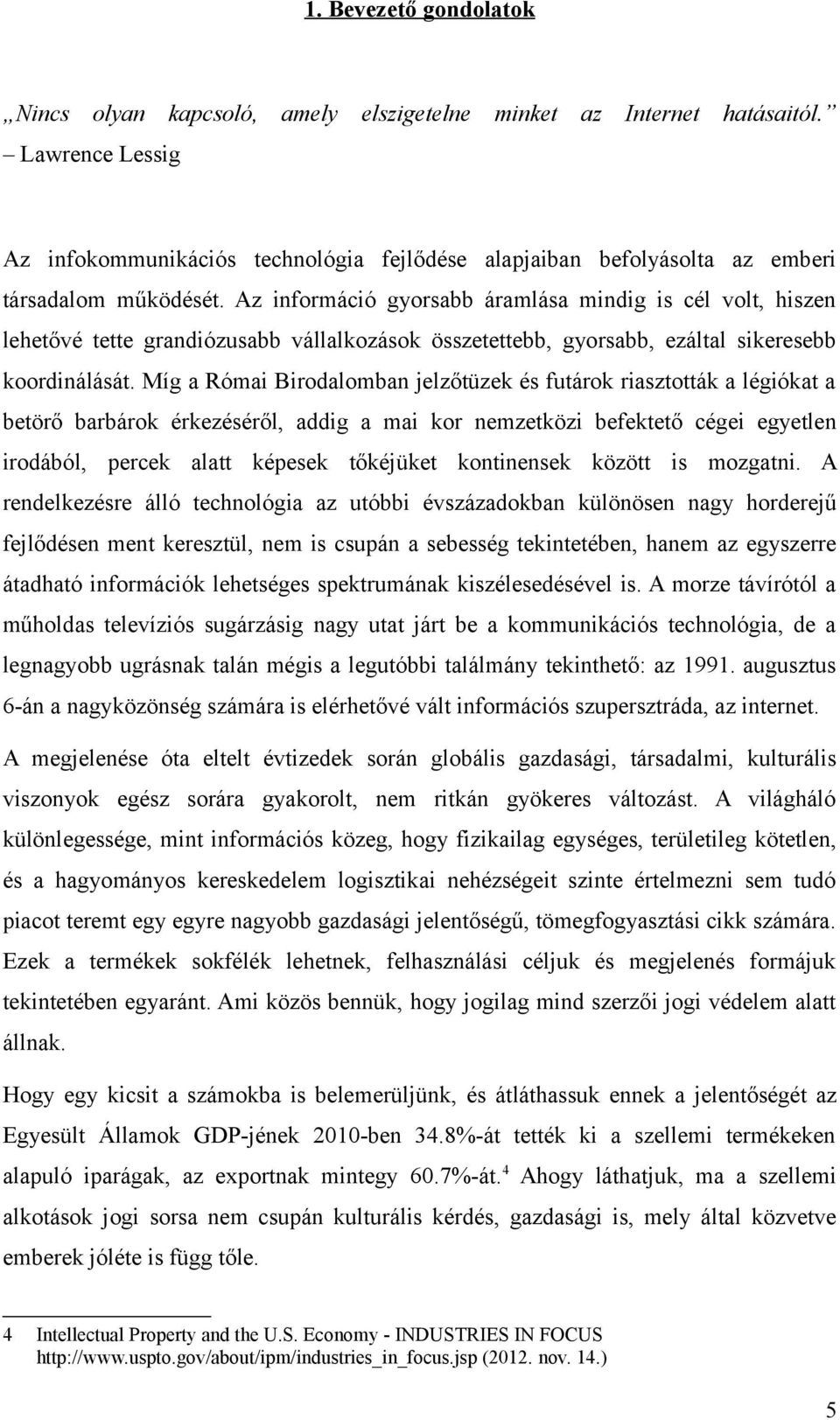 Az információ gyorsabb áramlása mindig is cél volt, hiszen lehetővé tette grandiózusabb vállalkozások összetettebb, gyorsabb, ezáltal sikeresebb koordinálását.