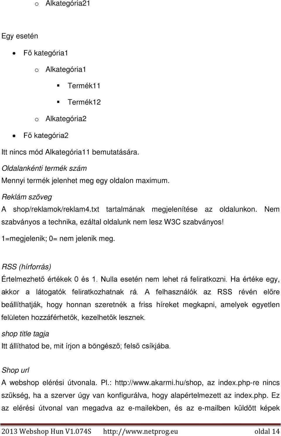 Nem szabványos a technika, ezáltal oldalunk nem lesz W3C szabványos! 1=megjelenik; 0= nem jelenik meg. RSS (hírforrás) Értelmezhető értékek 0 és 1. Nulla esetén nem lehet rá feliratkozni.