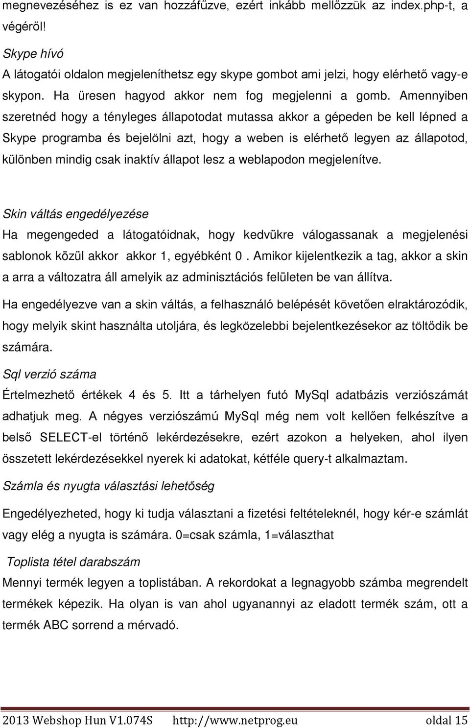 Amennyiben szeretnéd hogy a tényleges állapotodat mutassa akkor a gépeden be kell lépned a Skype programba és bejelölni azt, hogy a weben is elérhető legyen az állapotod, különben mindig csak inaktív