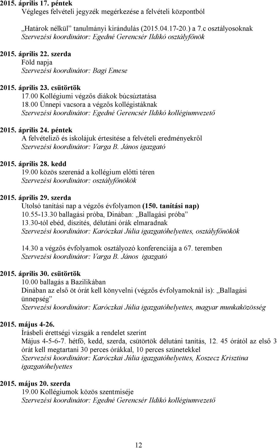 00 Kollégiumi végzős diákok búcsúztatása 18.00 Ünnepi vacsora a végzős kollégistáknak 2015. április 24. péntek A felvételiző és iskolájuk értesítése a felvételi eredményekről 2015. április 28.