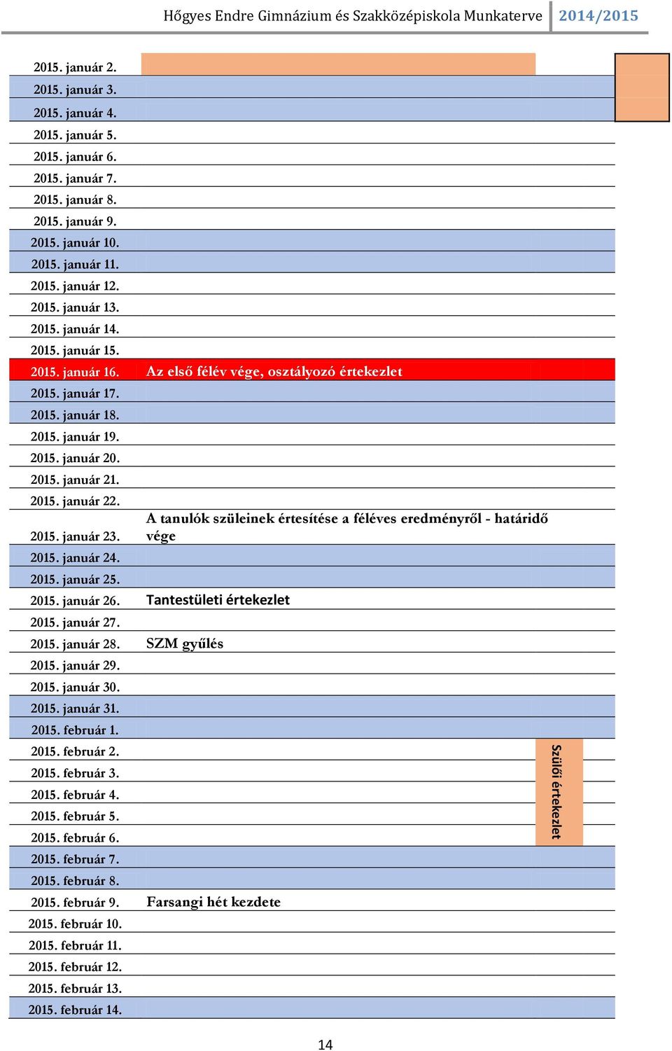 2015. január 20. 2015. január 21. 2015. január 22. 2015. január 23. 2015. január 24. 2015. január 25. A tanulók szüleinek értesítése a féléves eredményről - határidő vége 2015. január 26.