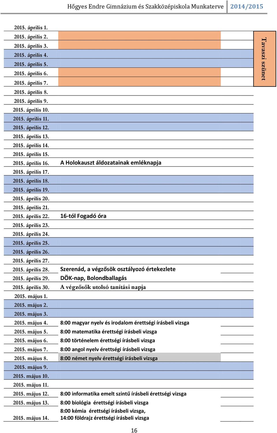 A Holokauszt áldozatainak emléknapja 2015. április 17. 2015. április 18. 2015. április 19. 2015. április 20. 2015. április 21. 2015. április 22. 16-tól Fogadó óra 2015. április 23. 2015. április 24.