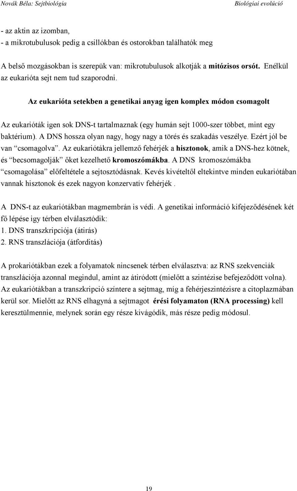 Az eukarióta setekben a genetikai anyag igen komplex módon csomagolt Az eukarióták igen sok DNS-t tartalmaznak (egy humán sejt 1000-szer többet, mint egy baktérium).