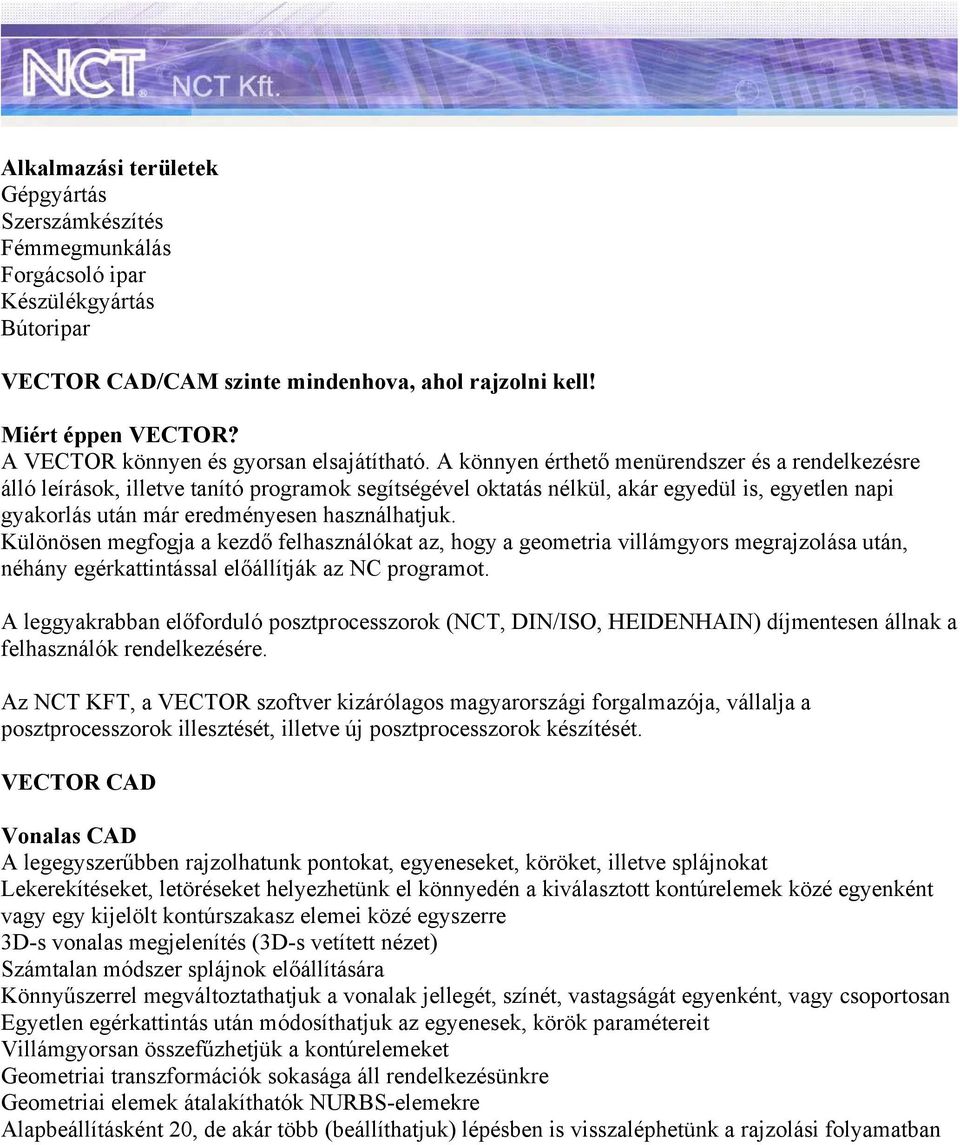 A könnyen érthető menürendszer és a rendelkezésre álló leírások, illetve tanító programok segítségével oktatás nélkül, akár egyedül is, egyetlen napi gyakorlás után már eredményesen használhatjuk.