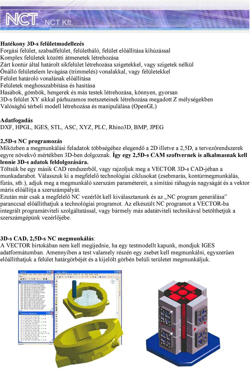 Hasábok, gömbök, hengerek és más testek létrehozása, könnyen, gyorsan 3D-s felület XY síkkal párhuzamos metszeteinek létrehozása megadott Z mélységekben Valósághű térbeli modell létrehozása és