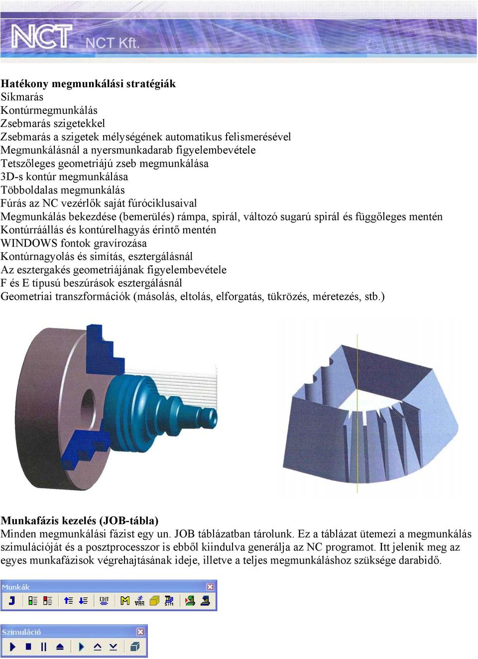 spirál és függőleges mentén Kontúrráállás és kontúrelhagyás érintő mentén WINDOWS fontok gravírozása Kontúrnagyolás és simítás, esztergálásnál Az esztergakés geometriájának figyelembevétele F és E