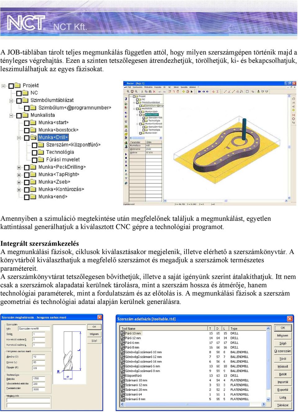 Amennyiben a szimuláció megtekintése után megfelelőnek találjuk a megmunkálást, egyetlen kattintással generálhatjuk a kiválasztott CNC gépre a technológiai programot.