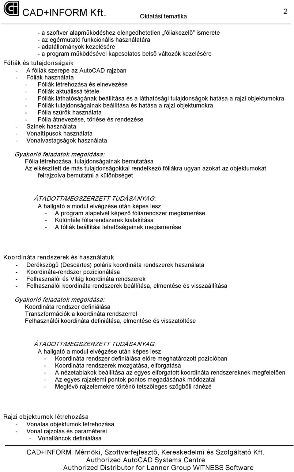 hatása a rajzi objektumokra Fóliák tulajdonságainak beállítása és hatása a rajzi objektumokra Fólia szűrők használata Fólia átnevezése, törlése és rendezése Színek használata Vonaltípusok használata