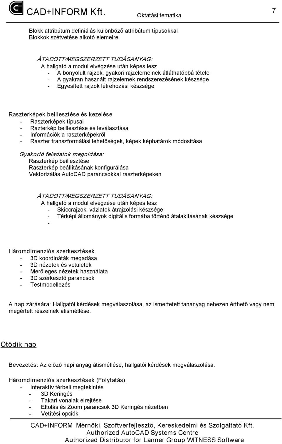 Raszter transzformálási lehetőségek, képek képhatárok módosítása Raszterkép beillesztése Raszterkép beállításának konfigurálása Vektorizálás AutoCAD parancsokkal raszterképeken Skiccrajzok, vázlatok