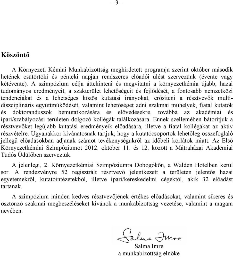 kutatási irányokat, erősíteni a résztvevők multidiszciplináris együttműködését, valamint lehetőséget adni szakmai műhelyek, fiatal kutatók és doktoranduszok bemutatkozására és elővédésekre, továbbá