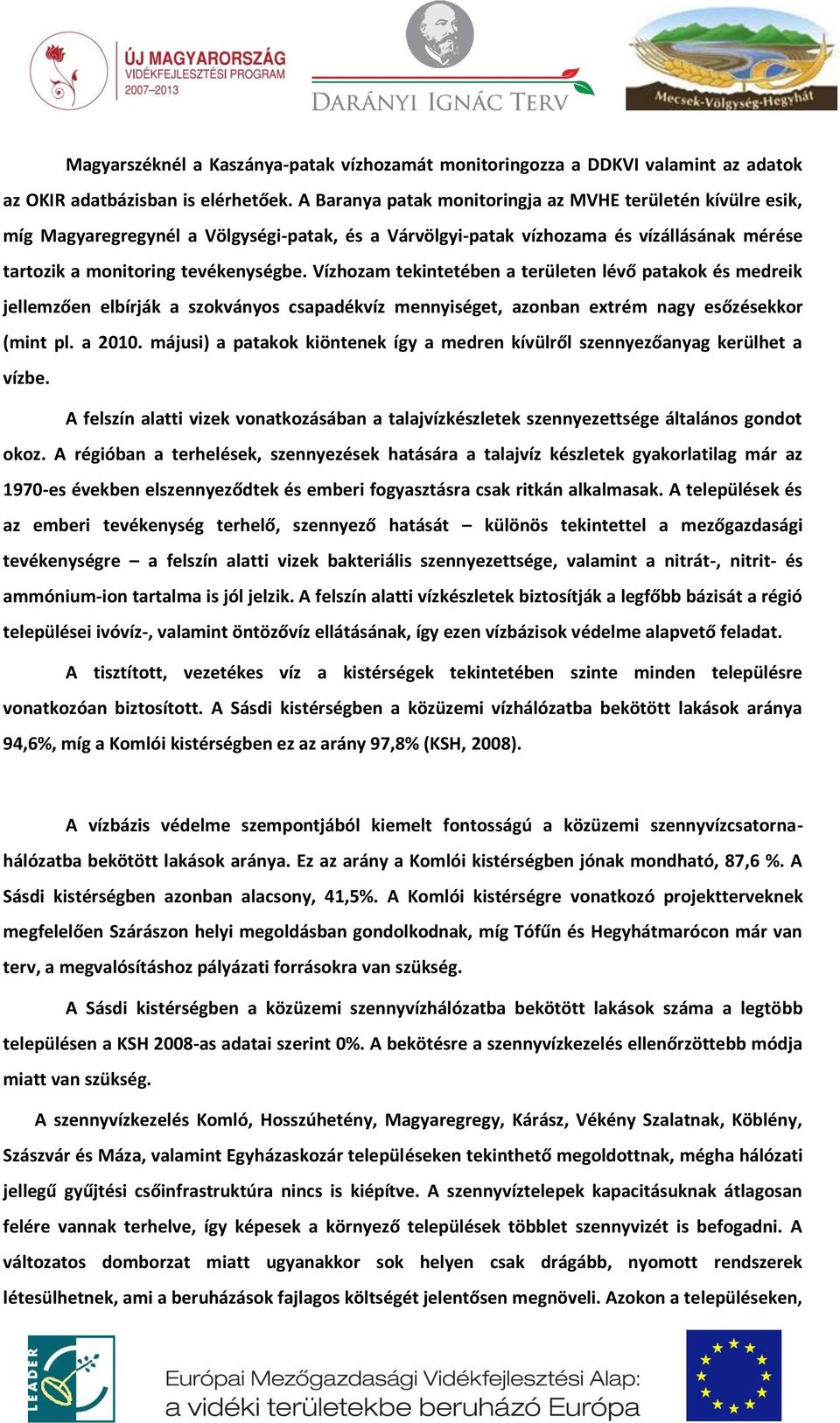 Vízhozam tekintetében a területen lévő patakok és medreik jellemzően elbírják a szokványos csapadékvíz mennyiséget, azonban extrém nagy esőzésekkor (mint pl. a 2010.