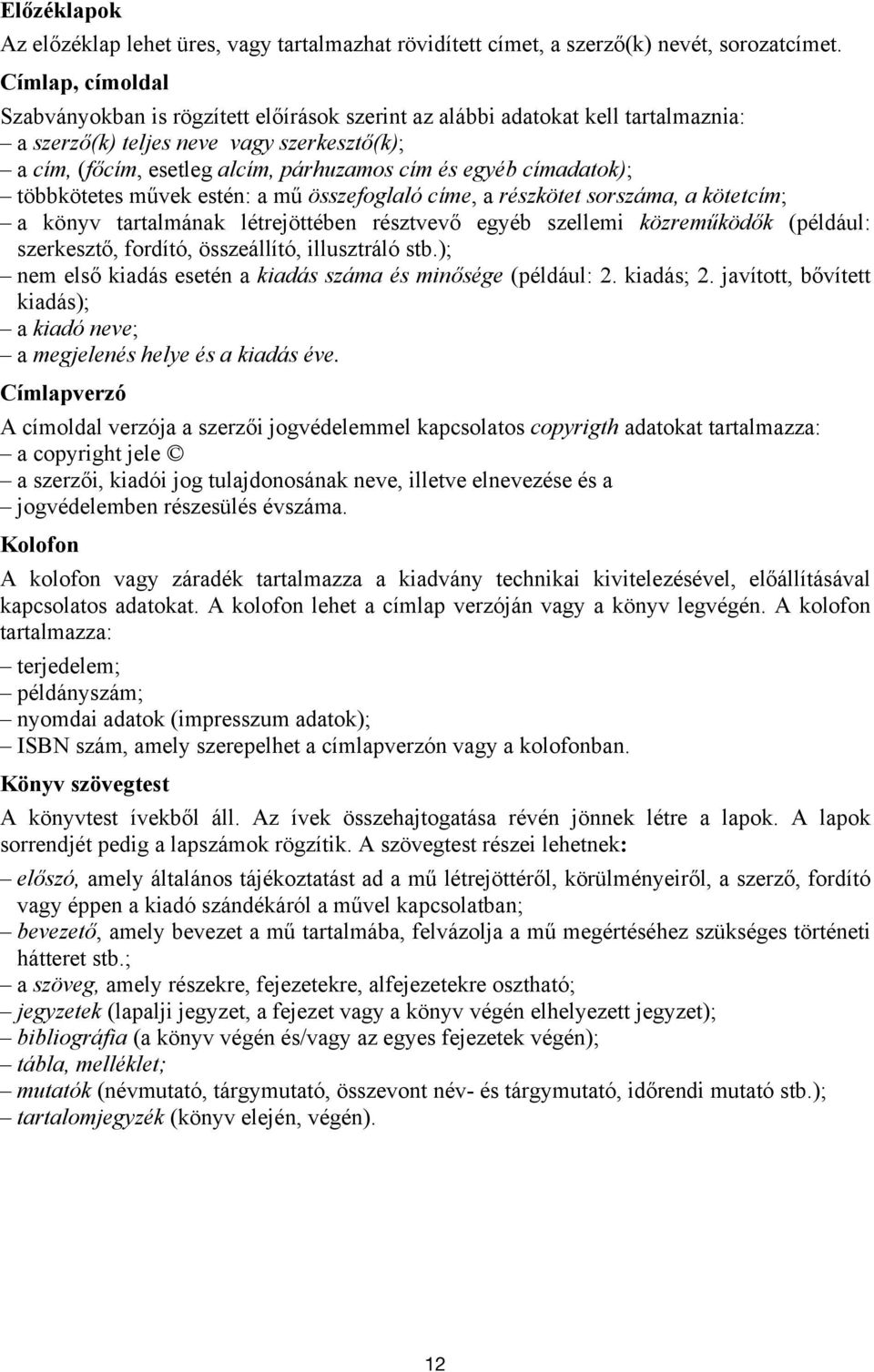 címadatok); többkötetes művek estén: a mű összefoglaló címe, a részkötet sorszáma, a kötetcím; a könyv tartalmának létrejöttében résztvevő egyéb szellemi közreműködők (például: szerkesztő, fordító,