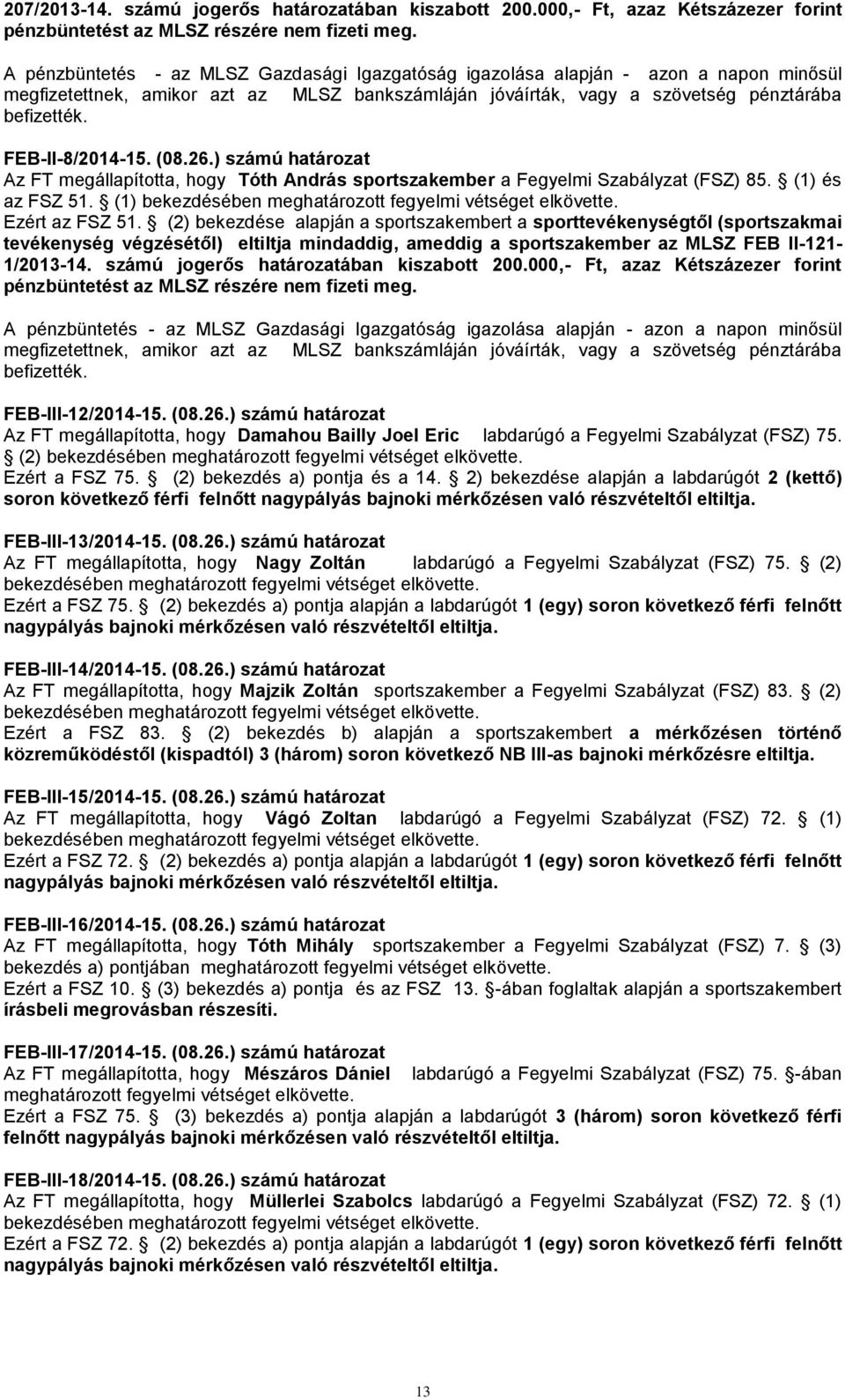 FEB-II-8/2014-15. (08.26.) számú határozat Az FT megállapította, hogy Tóth András sportszakember a Fegyelmi Szabályzat (FSZ) 85. (1) és az FSZ 51. (1) Ezért az FSZ 51.