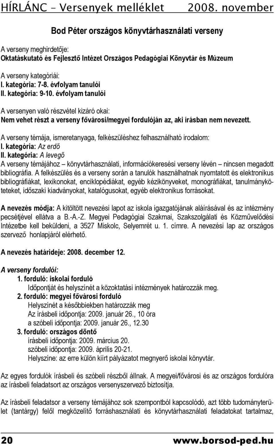 évfolyam tanulói II. kategória: 9-10. évfolyam tanulói A versenyen való részvétel kizáró okai: Nem vehet részt a verseny fővárosi/megyei fordulóján az, aki írásban nem nevezett.