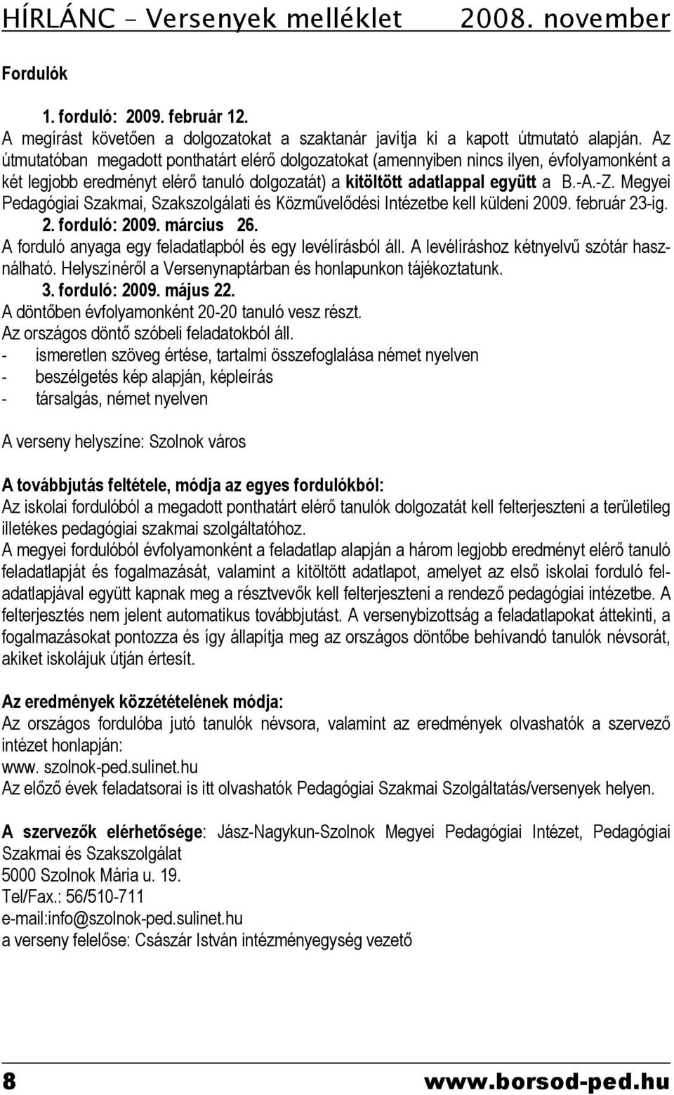 Megyei Pedagógiai Szakmai, Szakszolgálati és Közművelődési Intézetbe kell küldeni 2009. február 23-ig. 2. forduló: 2009. március 26. A forduló anyaga egy feladatlapból és egy levélírásból áll.