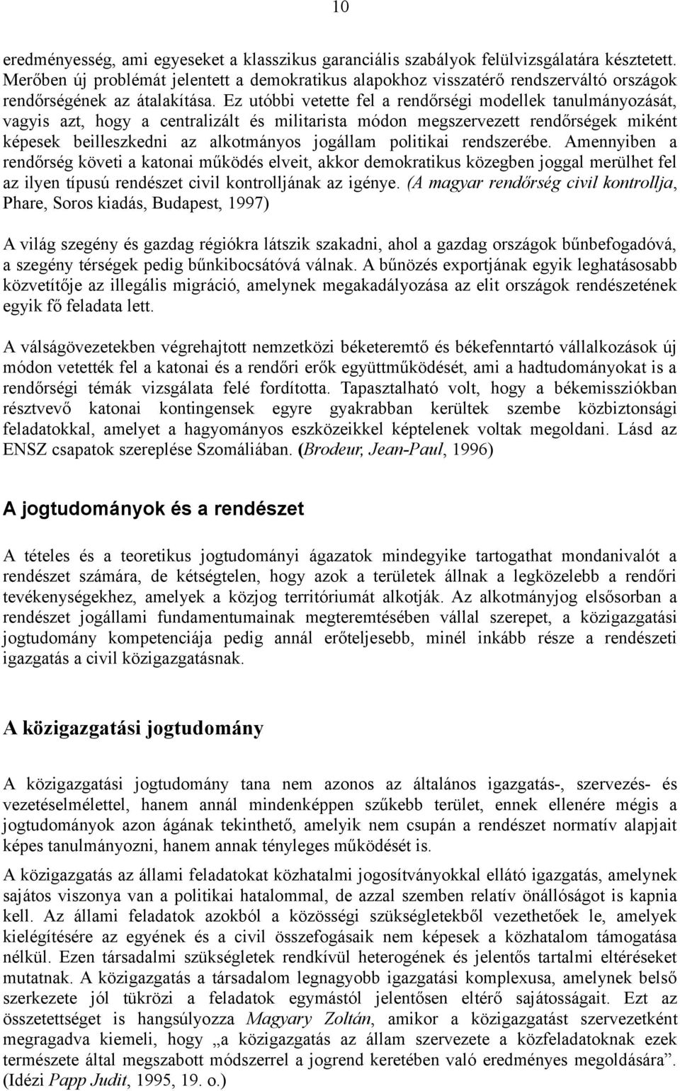 Ez utóbbi vetette fel a rendőrségi modellek tanulmányozását, vagyis azt, hogy a centralizált és militarista módon megszervezett rendőrségek miként képesek beilleszkedni az alkotmányos jogállam