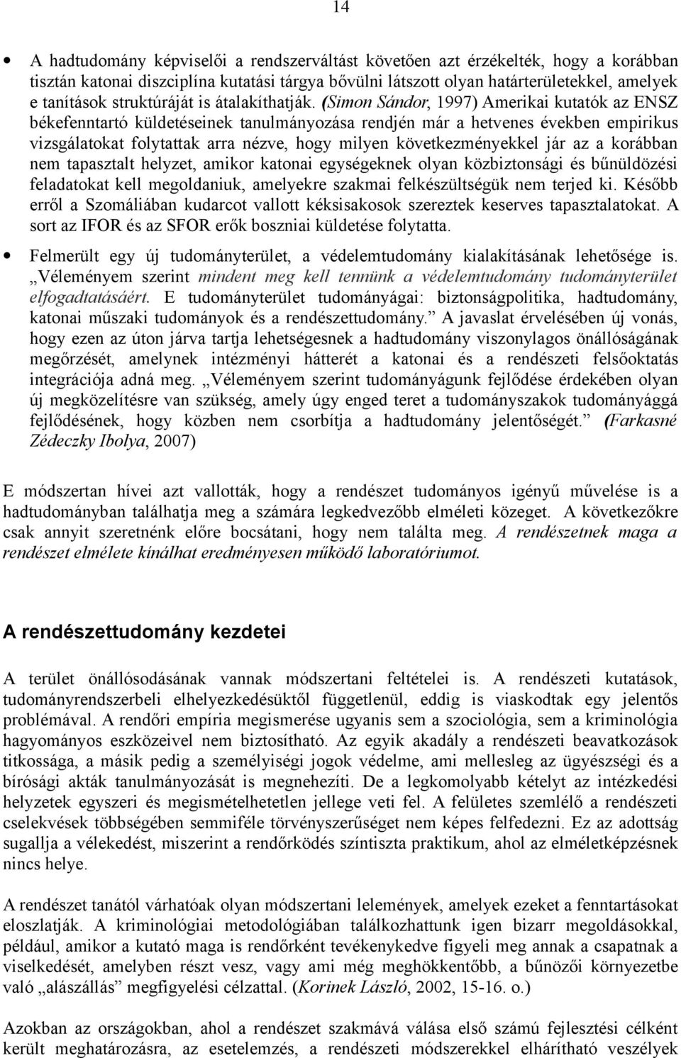 (Simon Sándor, 1997) Amerikai kutatók az ENSZ békefenntartó küldetéseinek tanulmányozása rendjén már a hetvenes években empirikus vizsgálatokat folytattak arra nézve, hogy milyen következményekkel