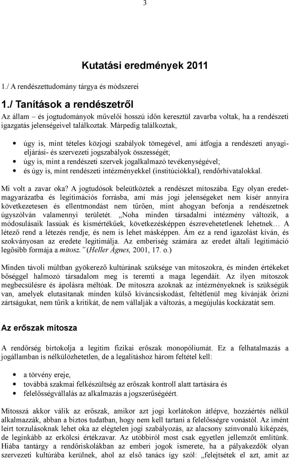 Márpedig találkoztak, úgy is, mint tételes közjogi szabályok tömegével, ami átfogja a rendészeti anyagieljárási- és szervezeti jogszabályok összességét; úgy is, mint a rendészeti szervek jogalkalmazó