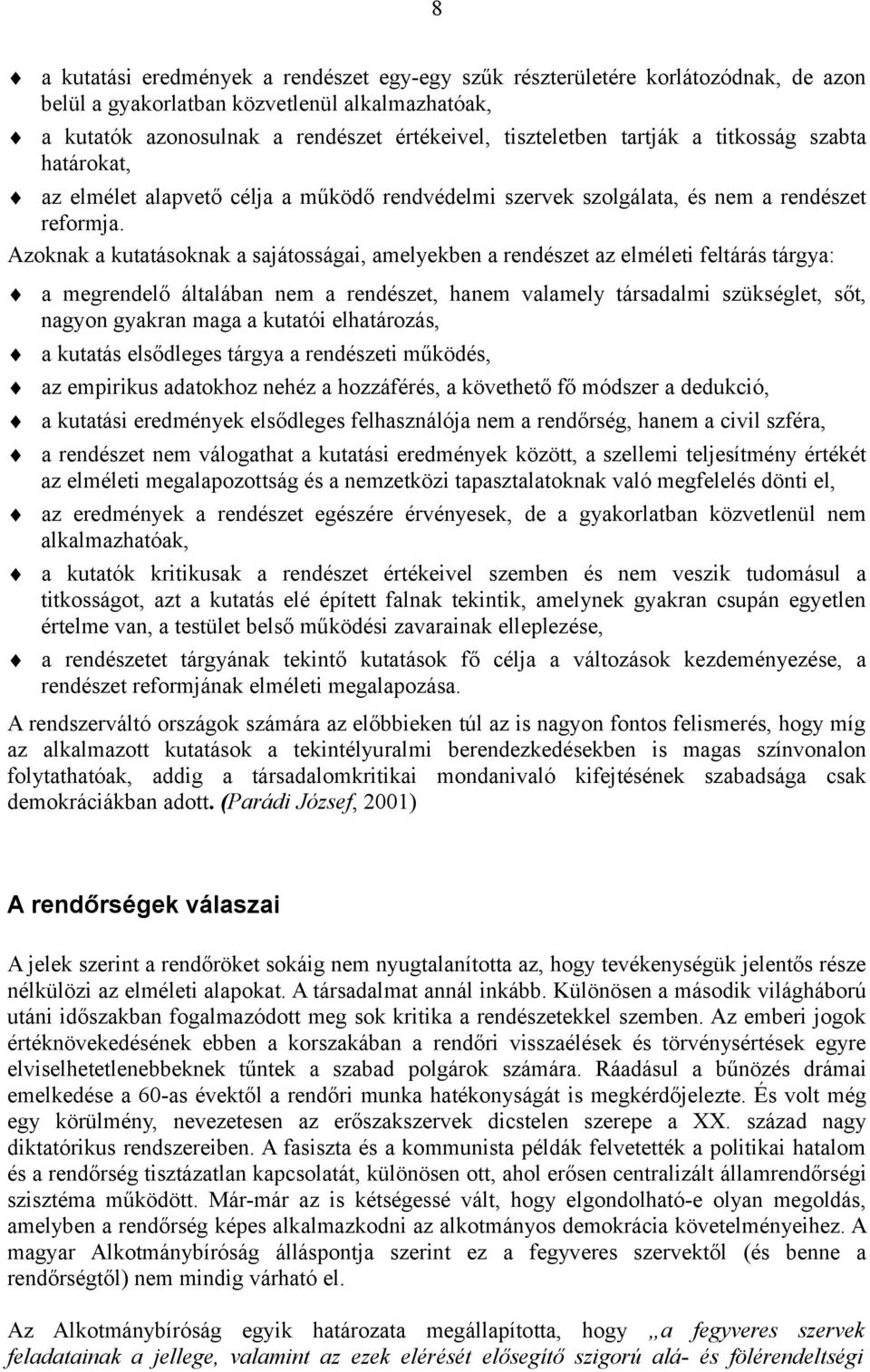 Azoknak a kutatásoknak a sajátosságai, amelyekben a rendészet az elméleti feltárás tárgya: a megrendelő általában nem a rendészet, hanem valamely társadalmi szükséglet, sőt, nagyon gyakran maga a