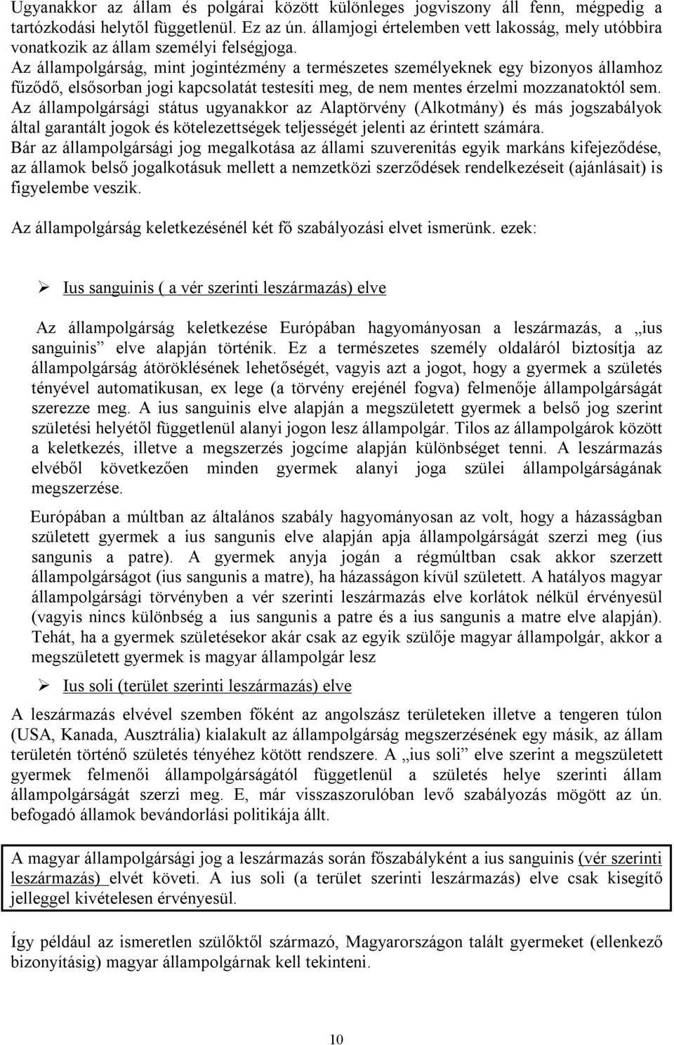 Az állampolgárság, mint jogintézmény a természetes személyeknek egy bizonyos államhoz fűződő, elsősorban jogi kapcsolatát testesíti meg, de nem mentes érzelmi mozzanatoktól sem.