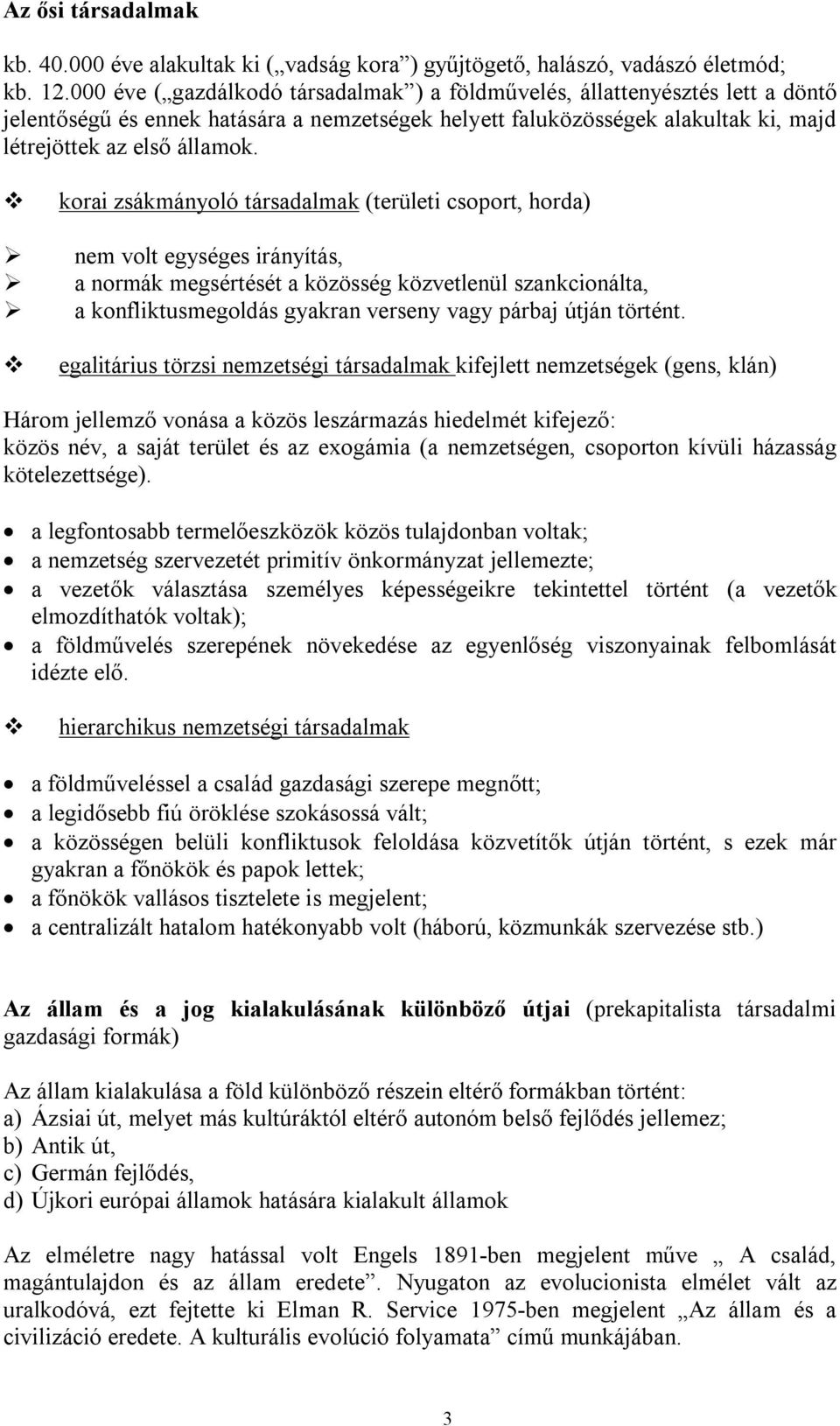 korai zsákmányoló társadalmak (területi csoport, horda) nem volt egységes irányítás, a normák megsértését a közösség közvetlenül szankcionálta, a konfliktusmegoldás gyakran verseny vagy párbaj útján