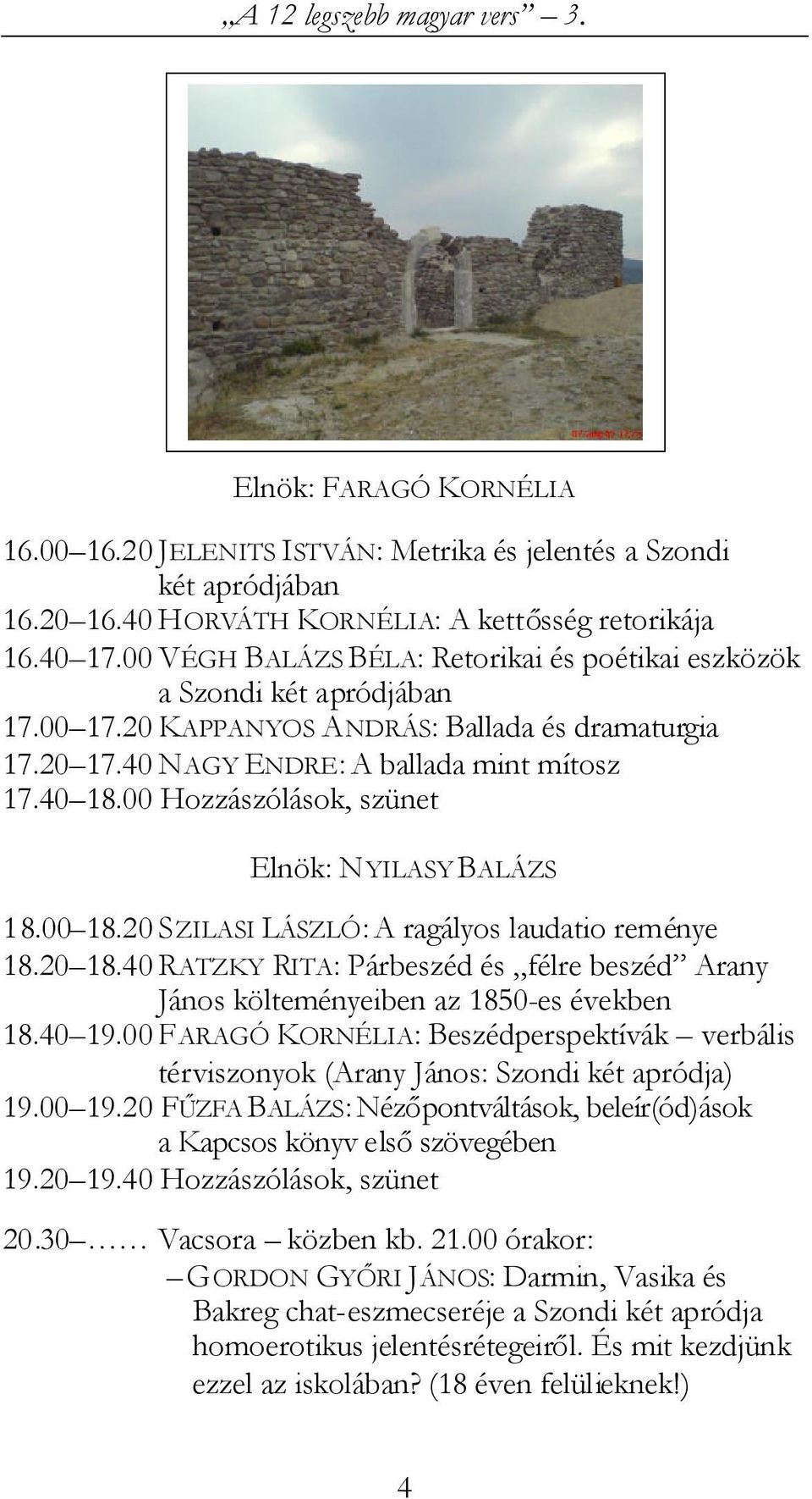 00 Hozzászólások, szünet Elnök: NYILASY BALÁZS 18.00 18.20 SZILASI LÁSZLÓ: A ragályos laudatio reménye 18.20 18.