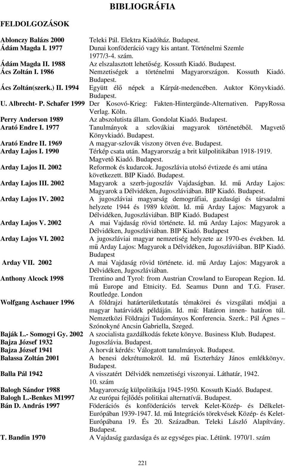 Auktor Könyvkiadó. U. Albrecht- P. Schafer 1999 Der Kosovó-Krieg: Fakten-Hintergünde-Alternativen. PapyRossa Verlag. Köln. Perry Anderson 1989 Az abszolutista állam. Gondolat Kiadó. Arató Endre I.