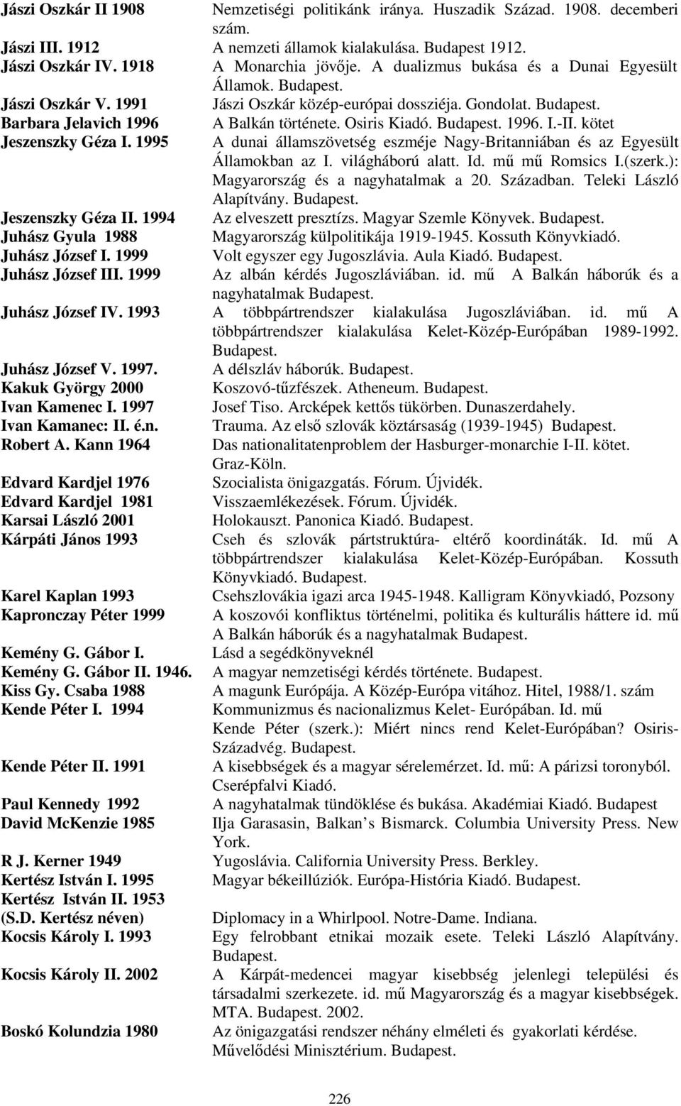 1996. I.-II. kötet A dunai államszövetség eszméje Nagy-Britanniában és az Egyesült Államokban az I. világháború alatt. Id. mű mű Romsics I.(szerk.): Magyarország és a nagyhatalmak a 20. Században.