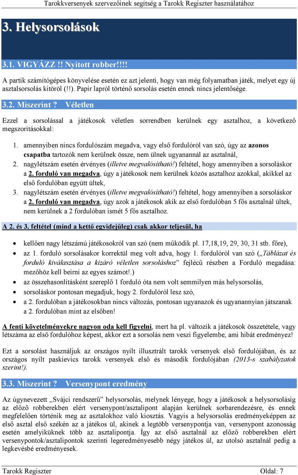 amennyiben nincs fordulószám megadva, vagy első fordulóról van szó, úgy az azonos csapatba tartozók nem kerülnek össze, nem ülnek ugyanannál az asztalnál, 2.