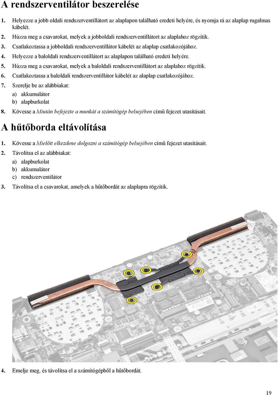 Helyezze a baloldali rendszerventillátort az alaplapon található eredeti helyére. 5. Húzza meg a csavarokat, melyek a baloldali rendszerventillátort az alaplahoz rögzítik. 6.