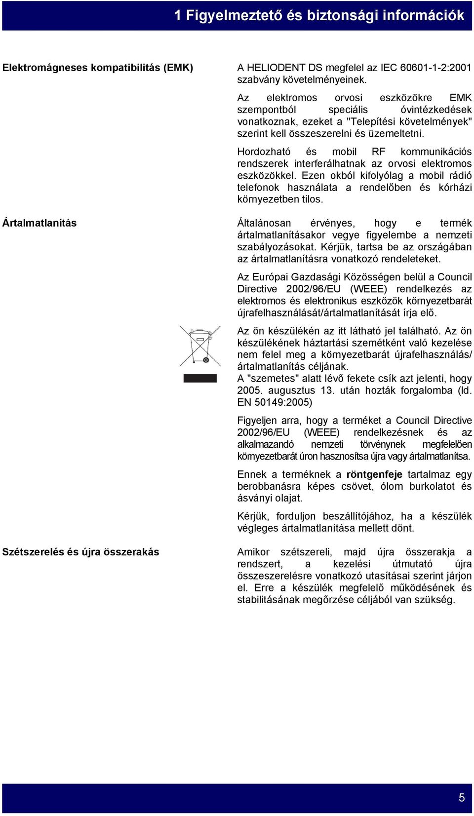 Hordozható és mobil RF kommunikációs rendszerek interferálhatnak az orvosi elektromos eszközökkel. Ezen okból kifolyólag a mobil rádió telefonok használata a rendelőben és kórházi környezetben tilos.