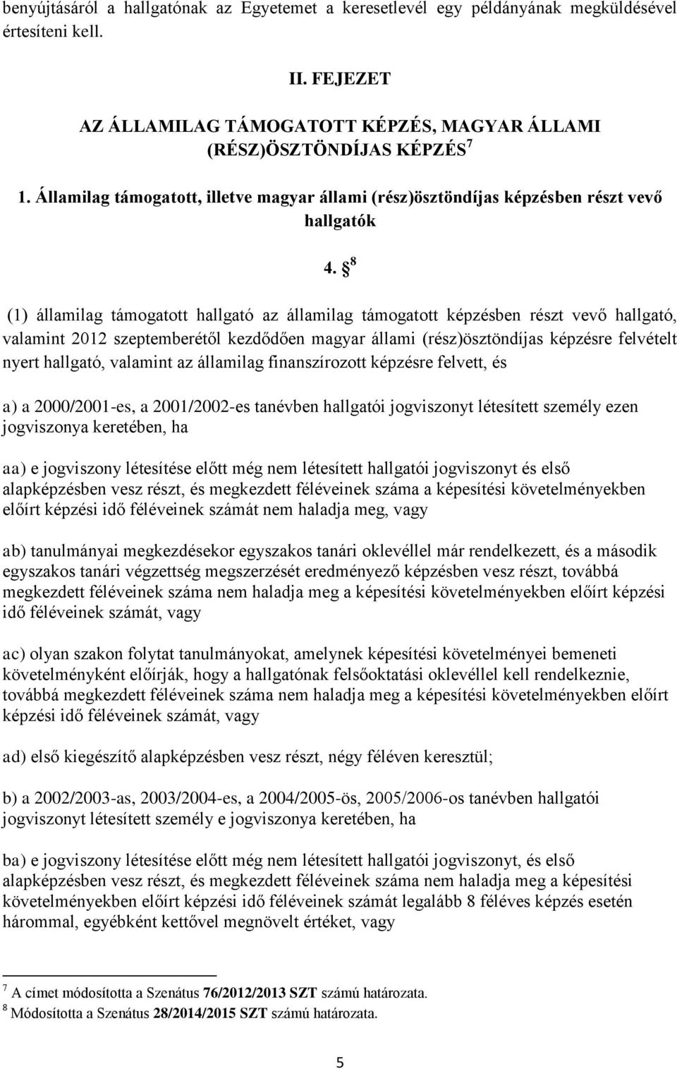 8 (1) államilag támogatott hallgató az államilag támogatott képzésben részt vevő hallgató, valamint 2012 szeptemberétől kezdődően magyar állami (rész)ösztöndíjas képzésre felvételt nyert hallgató,