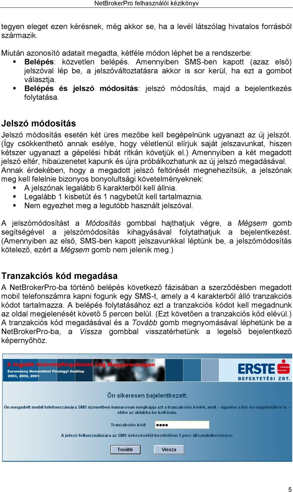 Belépés és jelszó módosítás: jelszó módosítás, majd a bejelentkezés folytatása. Jelszó módosítás Jelszó módosítás esetén két üres mezőbe kell begépelnünk ugyanazt az új jelszót.