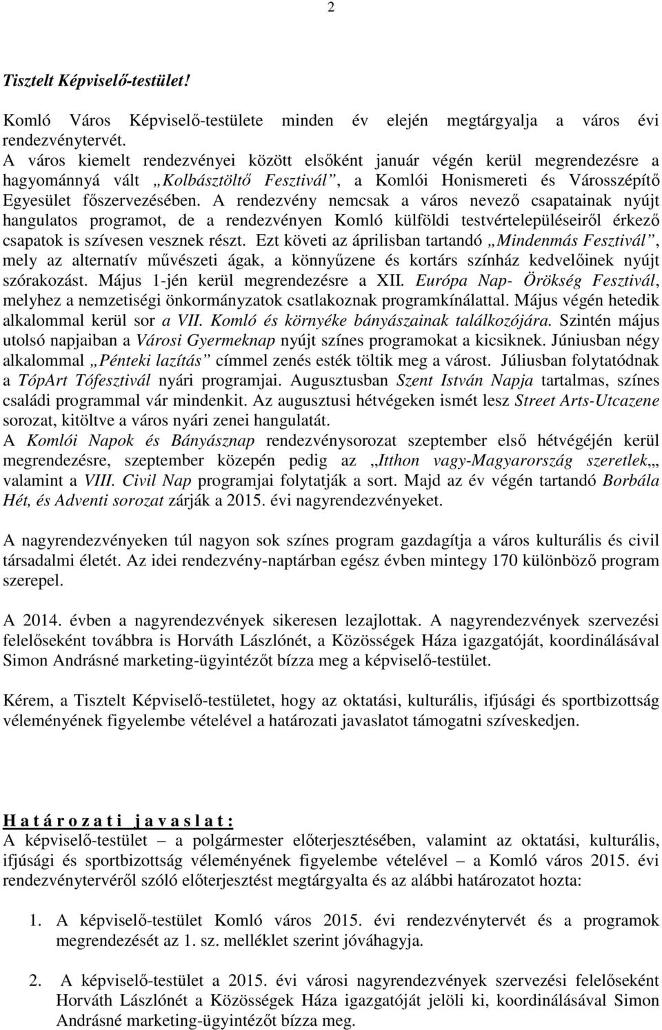 A rendezvény nemcsak a város nevező csapatainak nyújt hangulatos programot, de a rendezvényen Komló külföldi testvértelepüléseiről érkező csapatok is szívesen vesznek részt.