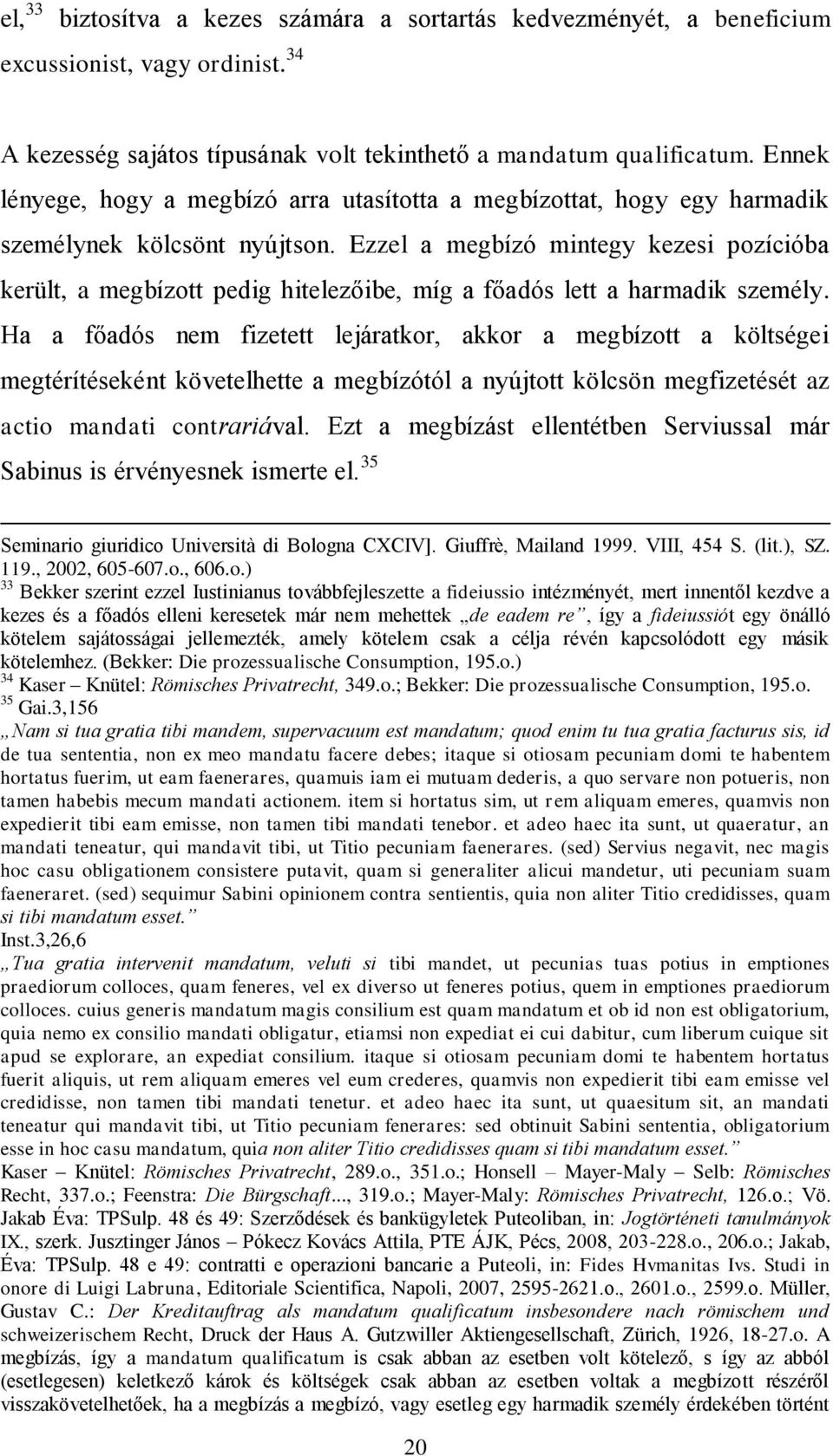 Ezzel a megbízó mintegy kezesi pozícióba került, a megbízott pedig hitelezőibe, míg a főadós lett a harmadik személy.