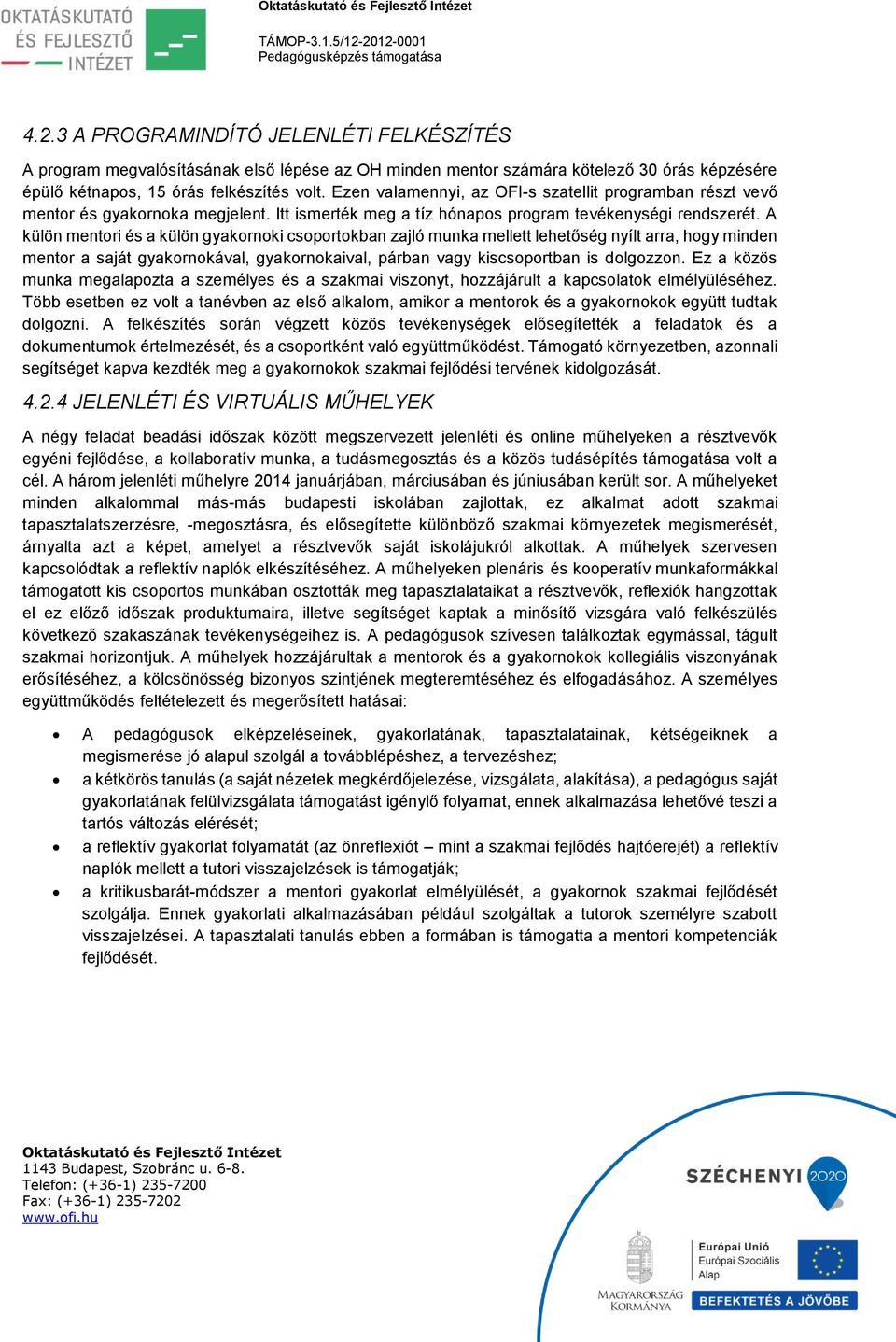 A külön mentori és a külön gyakornoki csoportokban zajló munka mellett lehetőség nyílt arra, hogy minden mentor a saját gyakornokával, gyakornokaival, párban vagy kiscsoportban is dolgozzon.