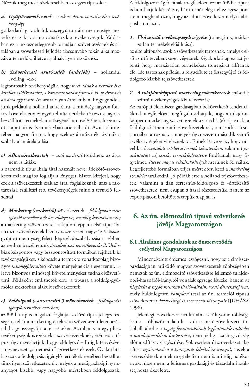 Valójában ez a legkezdetlegesebb formája a szövetkezésnek és általában a szövetkezeti fejlődés alacsonyabb fokán alkalmazzák a termelők, illetve nyúlnak ilyen eszközhöz.