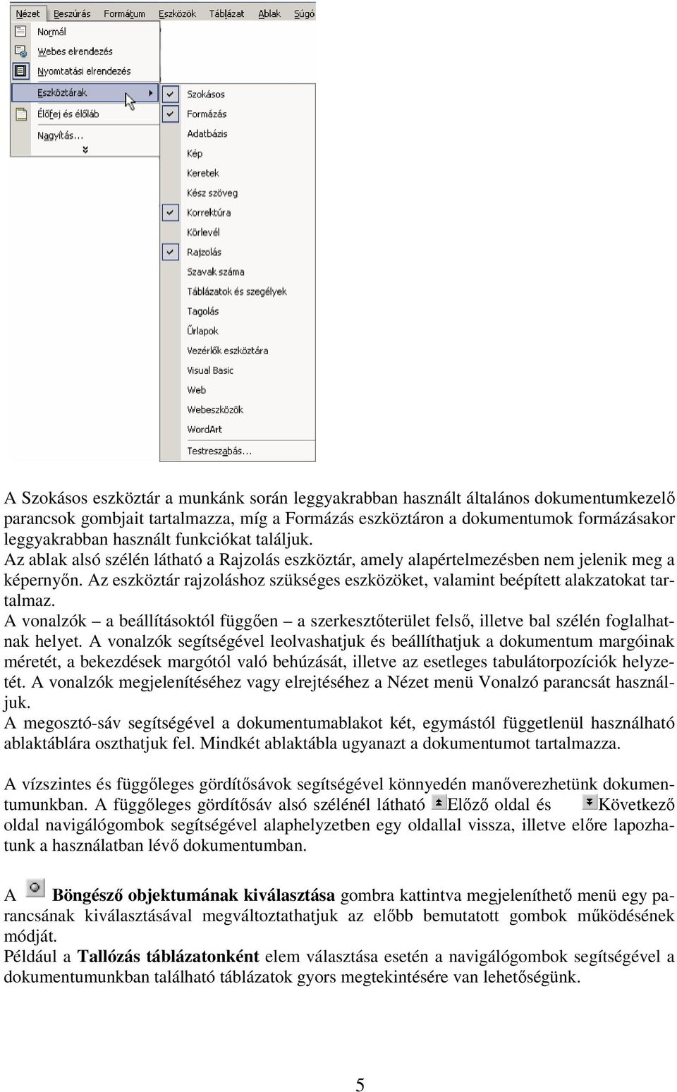 Az eszköztár rajzoláshoz szükséges eszközöket, valamint beépített alakzatokat tartalmaz. A vonalzók a beállításoktól függően a szerkesztőterület felső, illetve bal szélén foglalhatnak helyet.