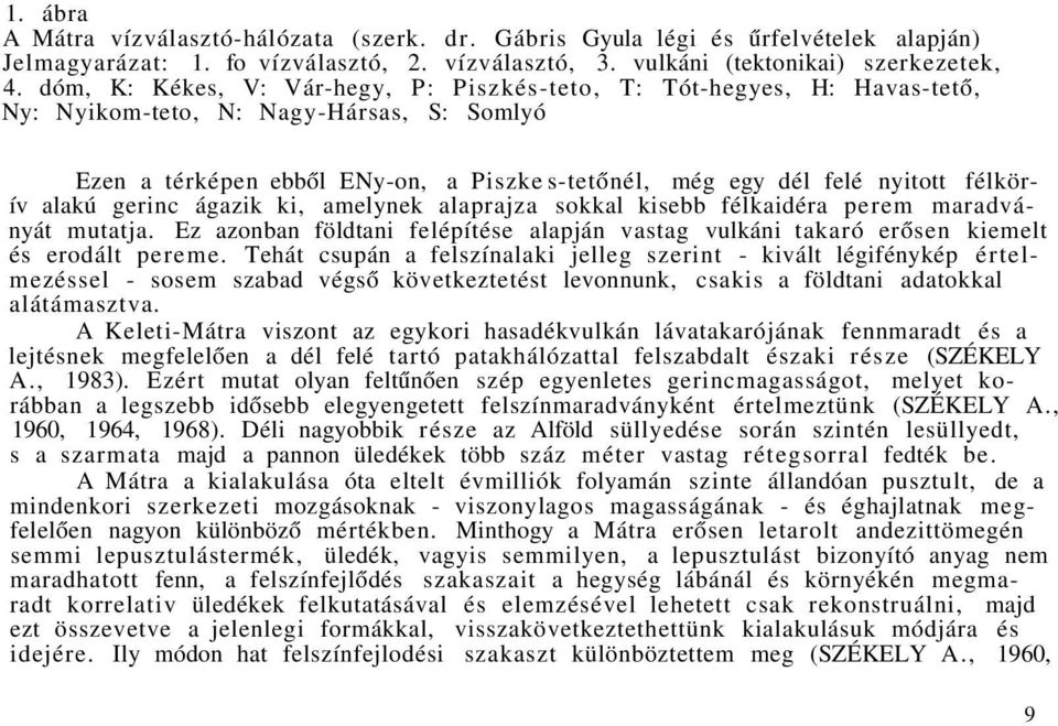 félkörív alakú gerinc ágazik ki, amelynek alaprajza sokkal kisebb félkaidéra perem maradványát mutatja. Ez azonban földtani felépítése alapján vastag vulkáni takaró erősen kiemelt és erodált pereme.