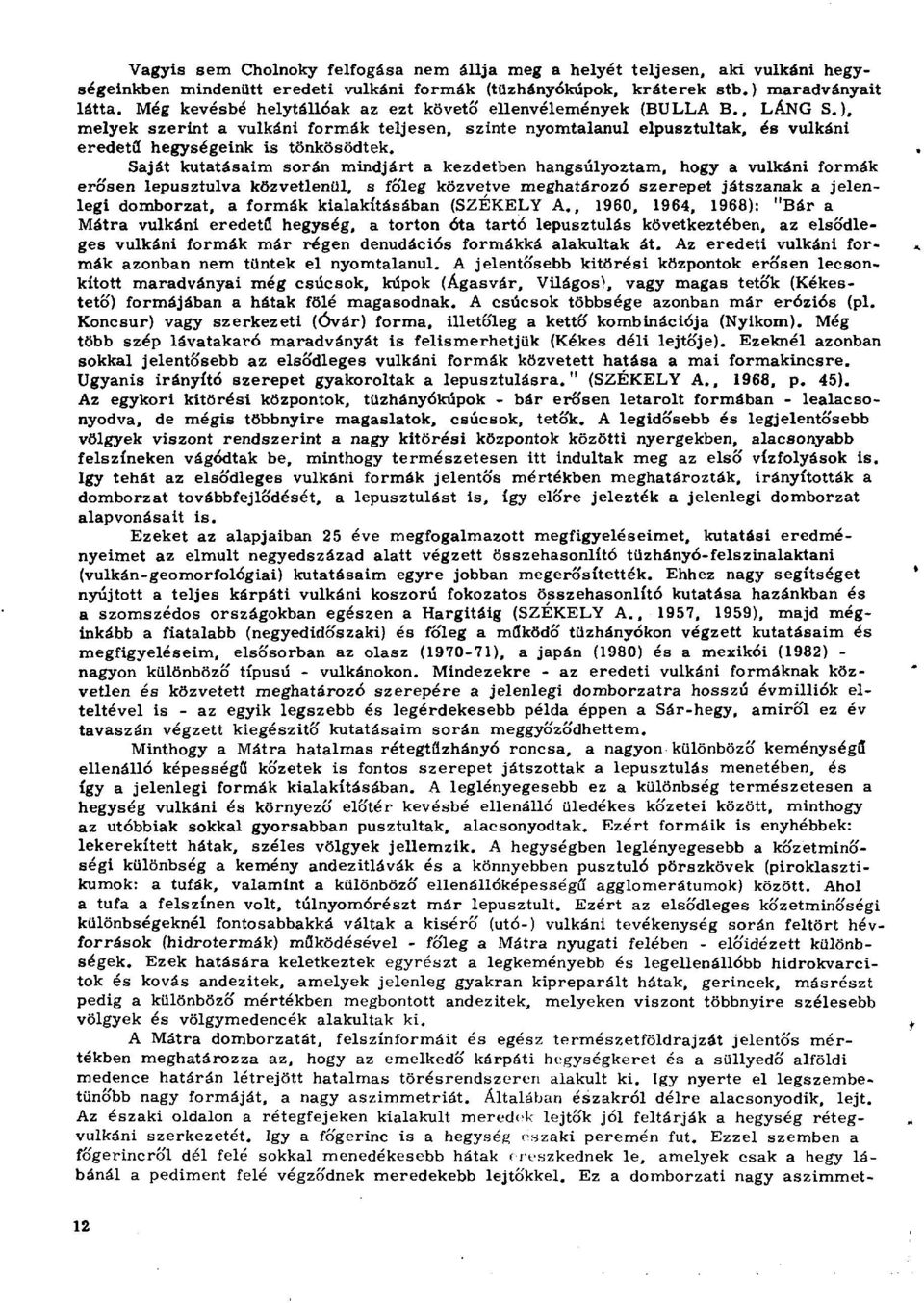 Saját kutatásaim során mindjárt a kezdetben hangsúlyoztam, hogy a vulkáni formák erősen lepusztulva közvetlenül, s főleg közvetve meghatározó szerepet játszanak a jelenlegi domborzat, a formák