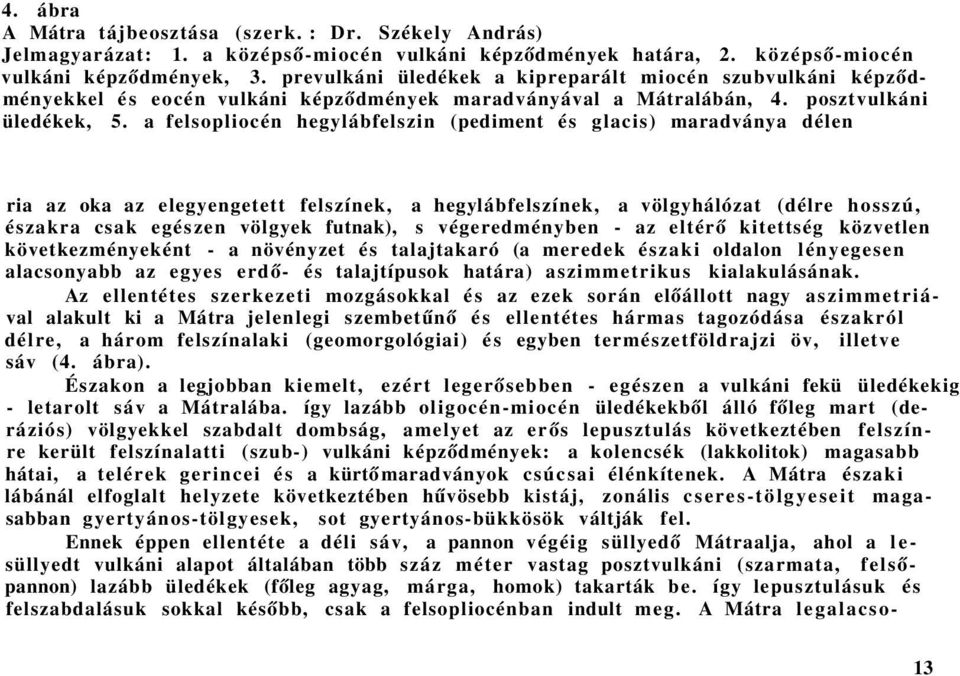 a felsopliocén hegylábfelszin (pediment és glacis) maradványa délen ria az oka az elegyengetett felszínek, a hegy lábfelszínek, a völgyhálózat (délre hosszú, északra csak egészen völgyek futnak), s