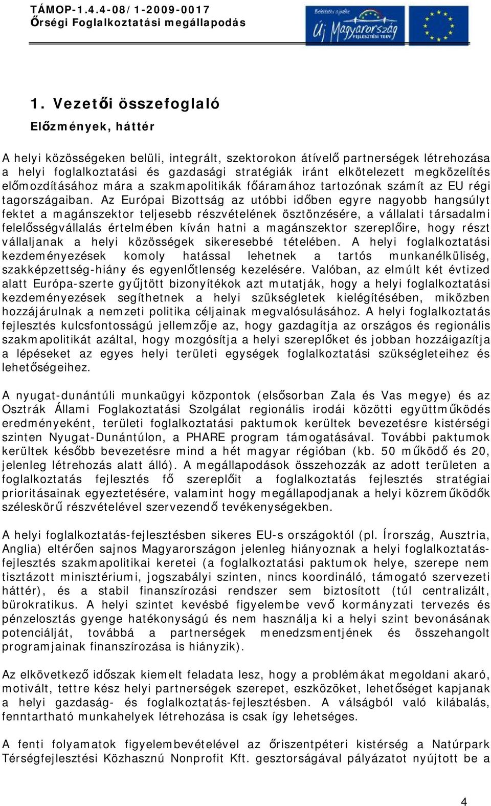 Az Európai Bizottság az utóbbi időben egyre nagyobb hangsúlyt fektet a magánszektor teljesebb részvételének ösztönzésére, a vállalati társadalmi felelősségvállalás értelmében kíván hatni a