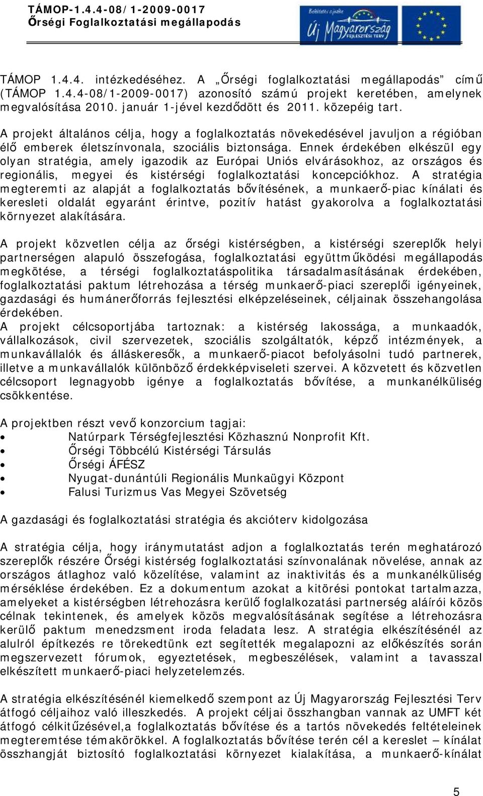 Ennek érdekében elkészül egy olyan stratégia, amely igazodik az Európai Uniós elvárásokhoz, az országos és regionális, megyei és kistérségi foglalkoztatási koncepciókhoz.