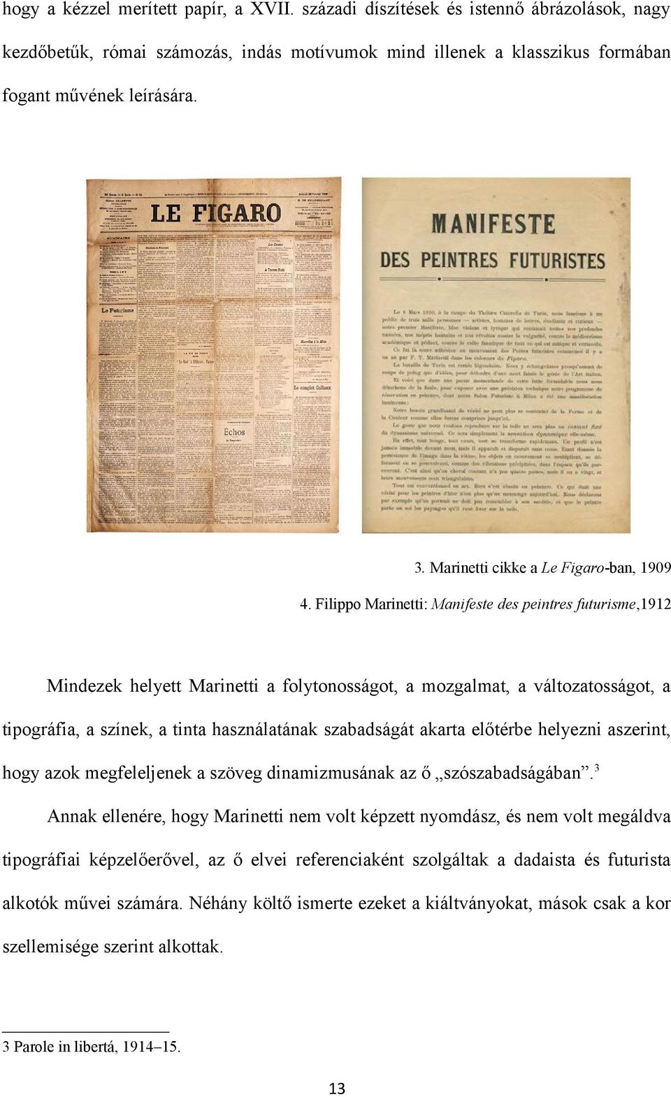 Filippo Marinetti: Manifeste des peintres futurisme,1912 Mindezek helyett Marinetti a folytonosságot, a mozgalmat, a változatosságot, a tipográfia, a színek, a tinta használatának szabadságát akarta