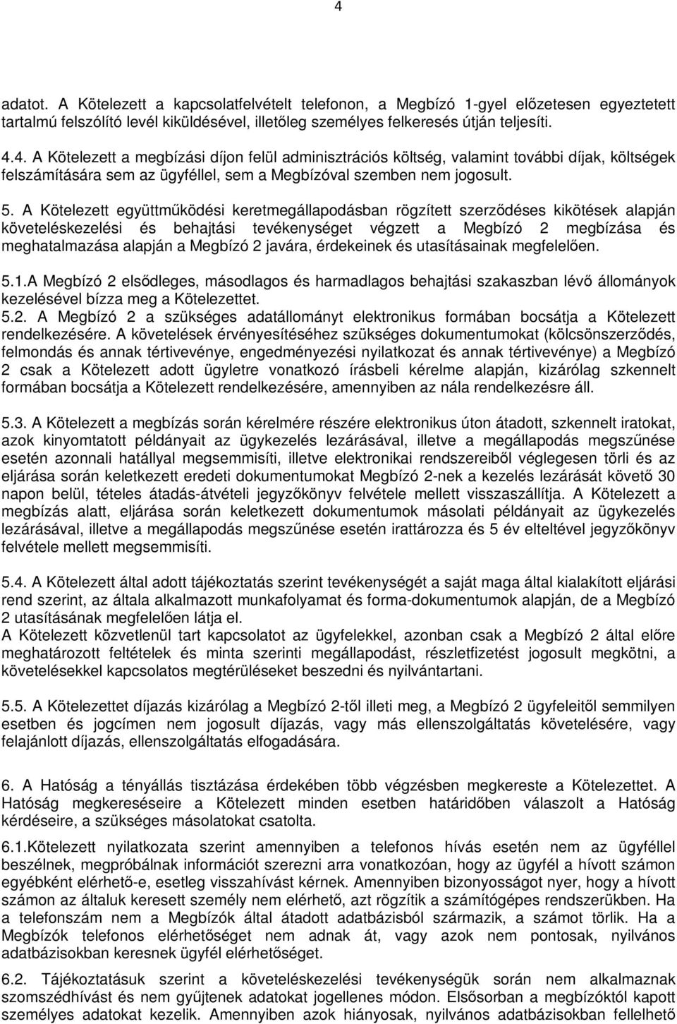 Megbízó 2 javára, érdekeinek és utasításainak megfelelően. 5.1.A Megbízó 2 elsődleges, másodlagos és harmadlagos behajtási szakaszban lévő állományok kezelésével bízza meg a Kötelezettet. 5.2. A Megbízó 2 a szükséges adatállományt elektronikus formában bocsátja a Kötelezett rendelkezésére.