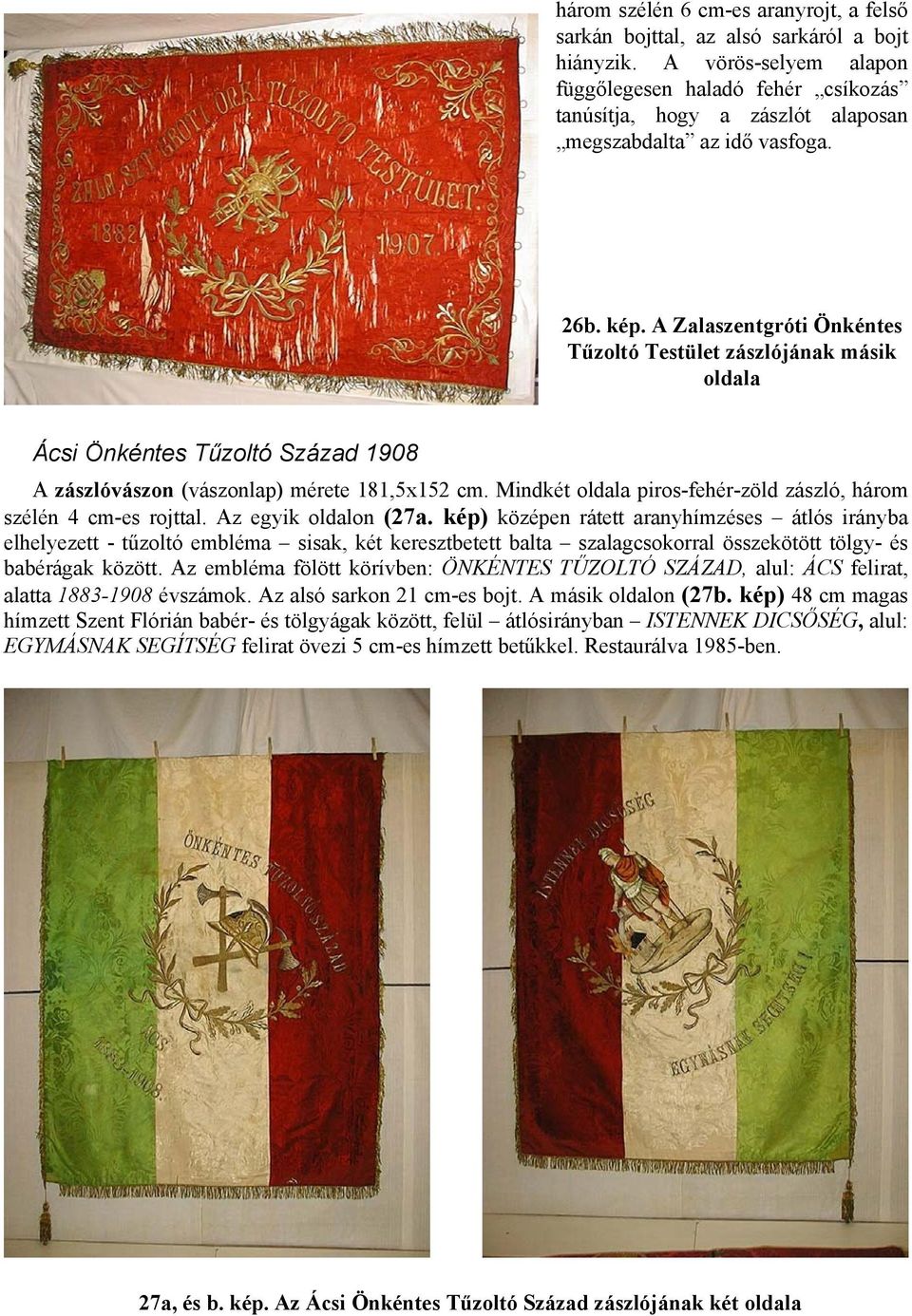 A Zalaszentgróti Önkéntes Tűzoltó Testület zászlójának másik oldala Ácsi Önkéntes Tűzoltó Század 1908 A zászlóvászon (vászonlap) mérete 181,5x152 cm.