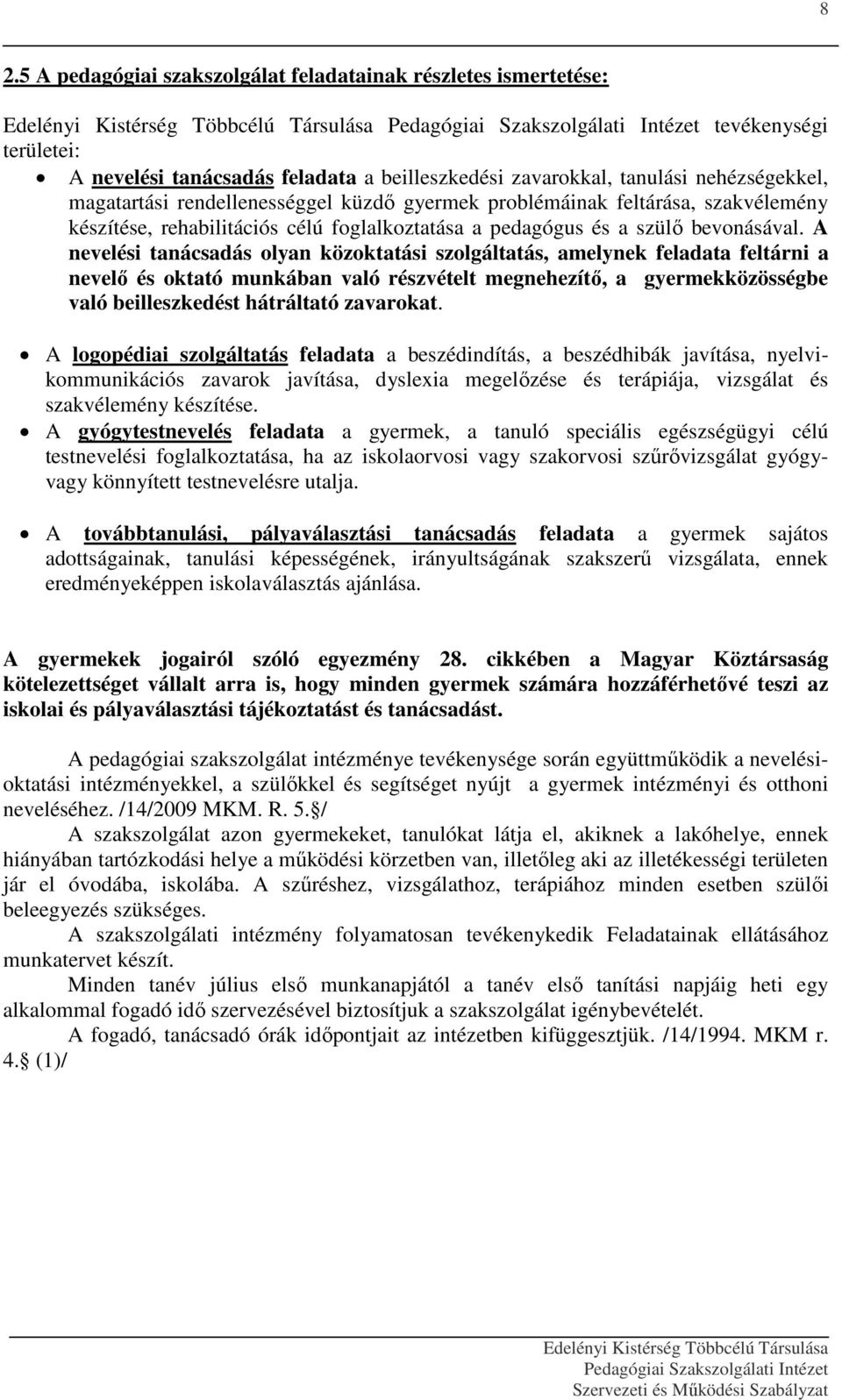 A nevelési tanácsadás olyan közoktatási szolgáltatás, amelynek feladata feltárni a nevelő és oktató munkában való részvételt megnehezítő, a gyermekközösségbe való beilleszkedést hátráltató zavarokat.