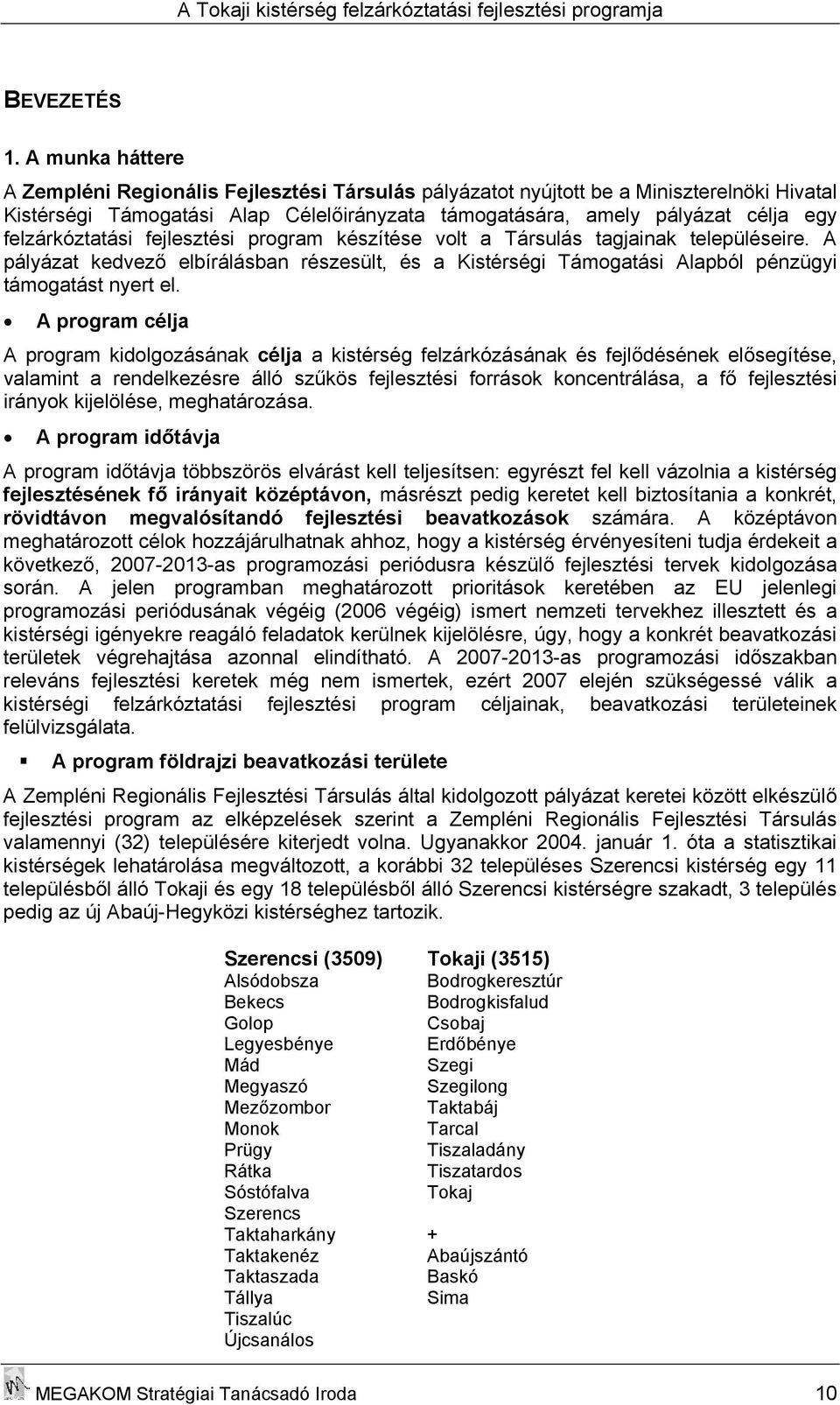 felzárkóztatási fejlesztési program készítése volt a Társulás tagjainak településeire. A pályázat kedvező elbírálásban részesült, és a Kistérségi Támogatási Alapból pénzügyi támogatást nyert el.