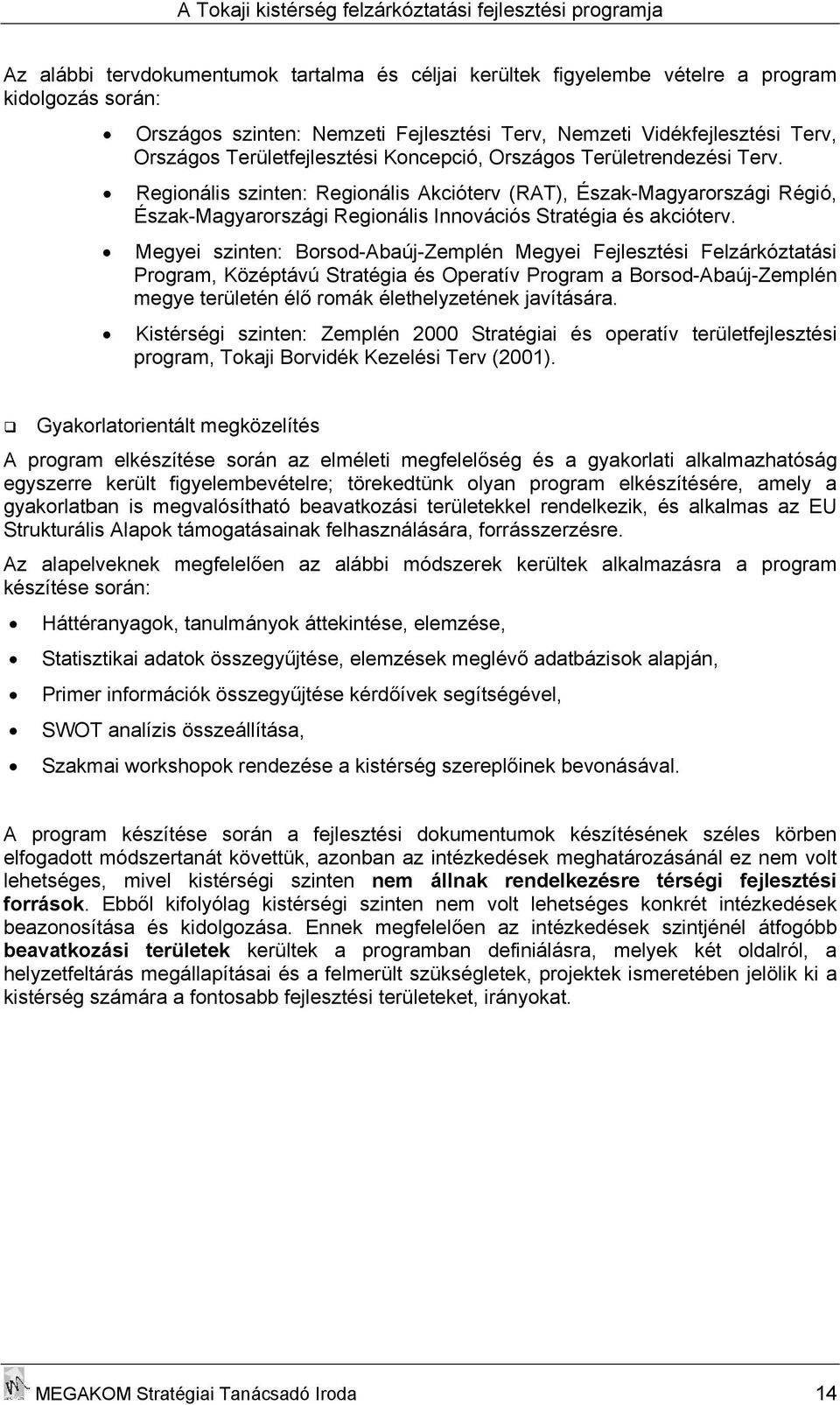 Regionális szinten: Regionális Akcióterv (RAT), Észak-Magyarországi Régió, Észak-Magyarországi Regionális Innovációs Stratégia és akcióterv.