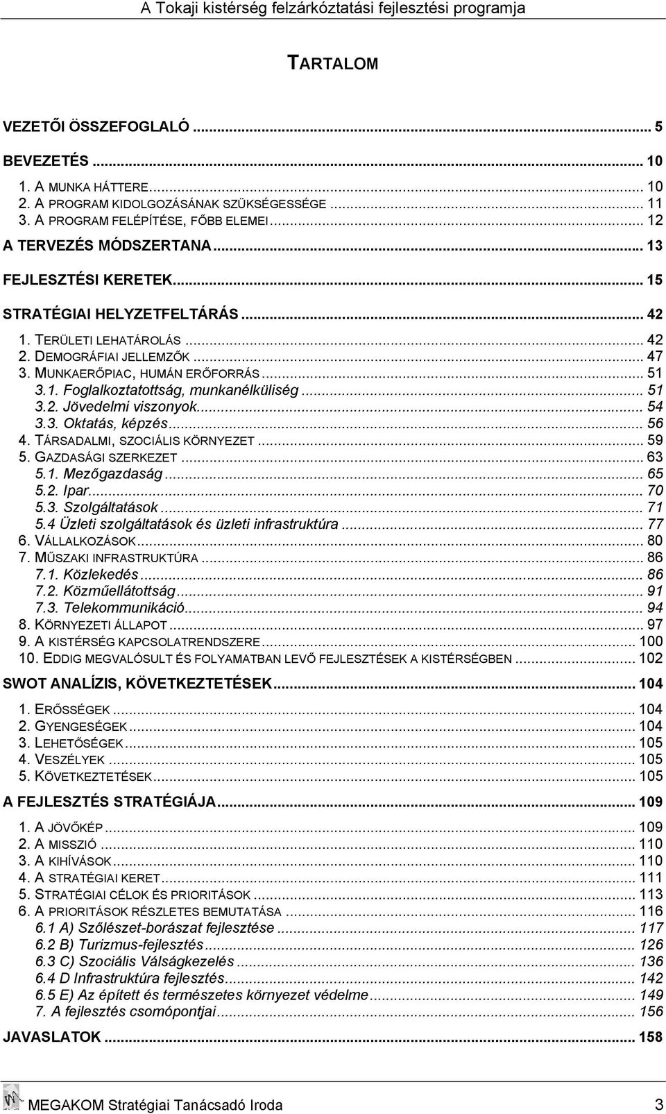 .. 51 3.2. Jövedelmi viszonyok... 54 3.3. Oktatás, képzés... 56 4. TÁRSADALMI, SZOCIÁLIS KÖRNYEZET... 59 5. GAZDASÁGI SZERKEZET... 63 5.1. Mezőgazdaság... 65 5.2. Ipar... 70 5.3. Szolgáltatások... 71 5.